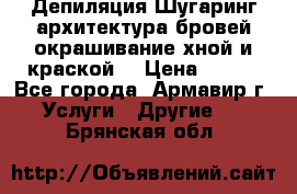 Депиляция.Шугаринг.архитектура бровей окрашивание хной и краской  › Цена ­ 100 - Все города, Армавир г. Услуги » Другие   . Брянская обл.